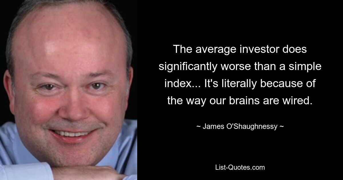 The average investor does significantly worse than a simple index... It's literally because of the way our brains are wired. — © James O'Shaughnessy