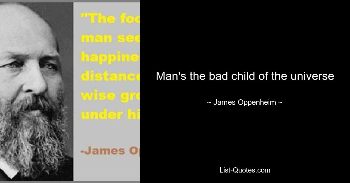 Man's the bad child of the universe — © James Oppenheim