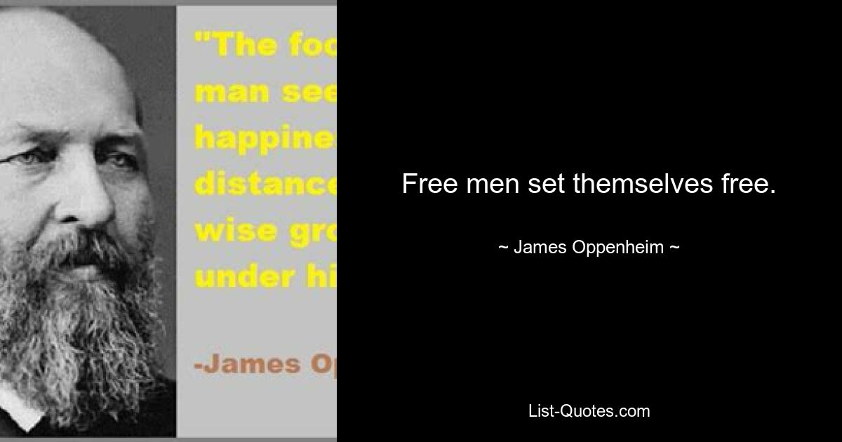 Free men set themselves free. — © James Oppenheim