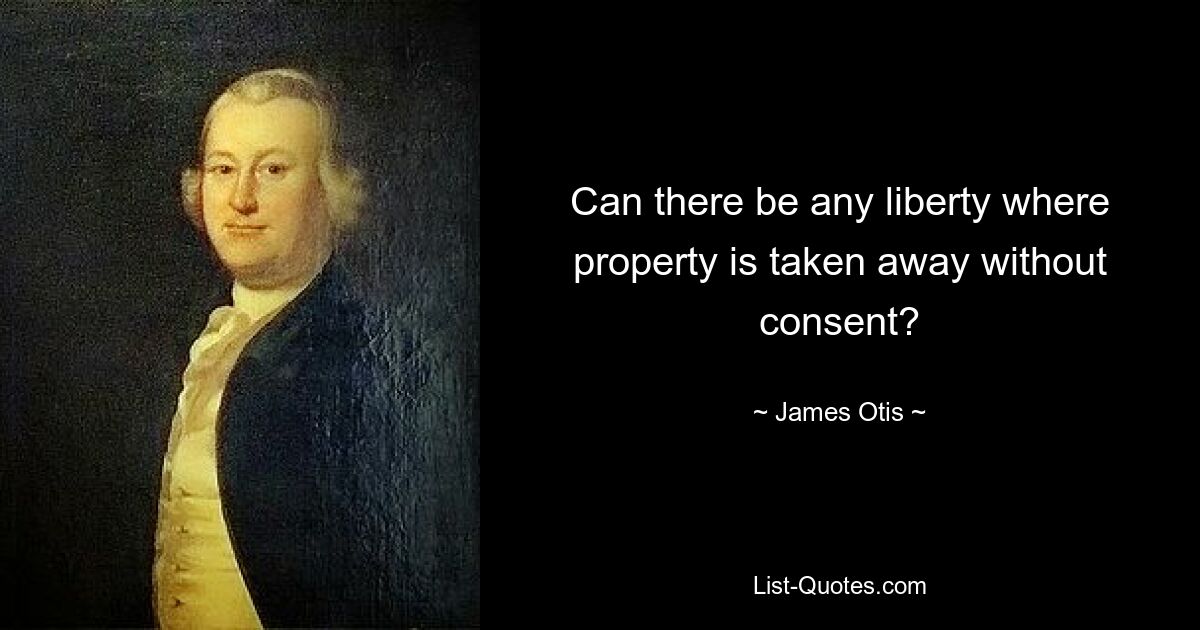 Can there be any liberty where property is taken away without consent? — © James Otis