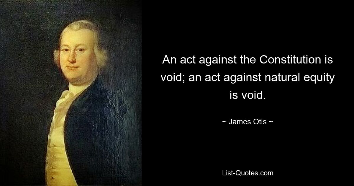 An act against the Constitution is void; an act against natural equity is void. — © James Otis