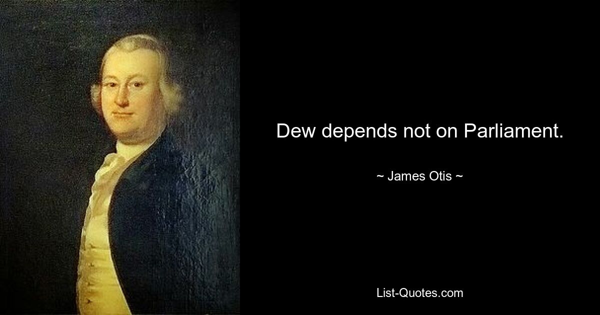 Dew depends not on Parliament. — © James Otis