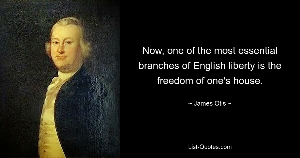 Now, one of the most essential branches of English liberty is the freedom of one's house. — © James Otis