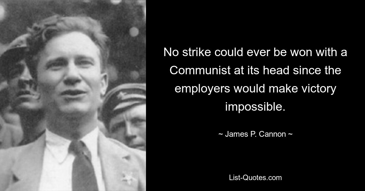 No strike could ever be won with a Communist at its head since the employers would make victory impossible. — © James P. Cannon