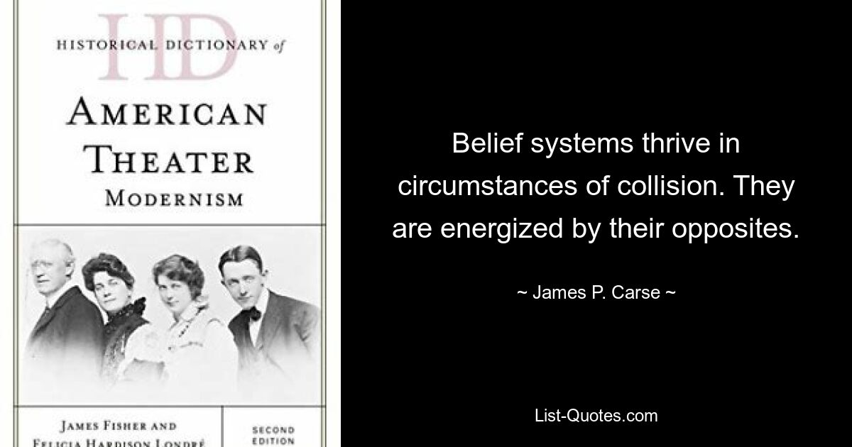 Belief systems thrive in circumstances of collision. They are energized by their opposites. — © James P. Carse