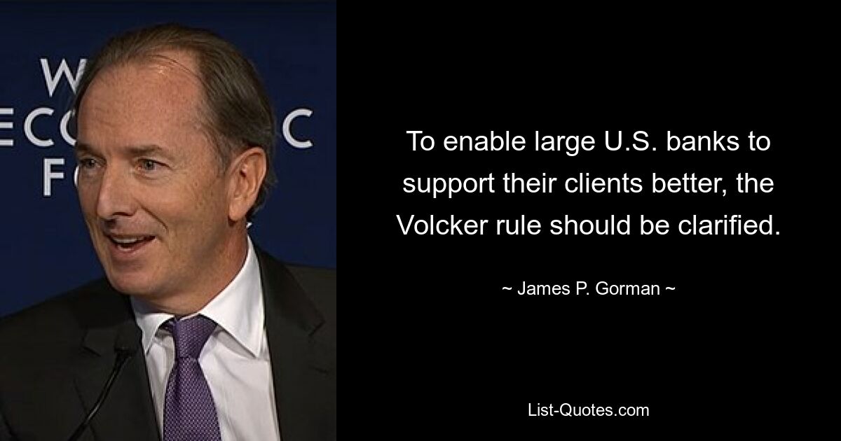 To enable large U.S. banks to support their clients better, the Volcker rule should be clarified. — © James P. Gorman