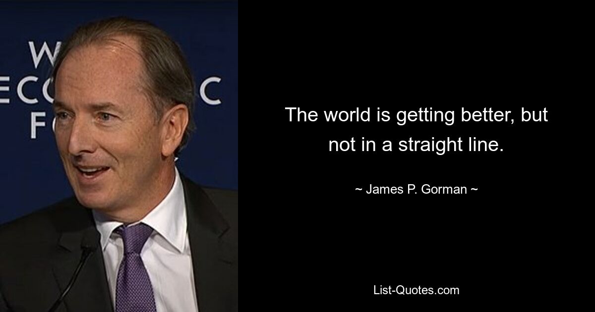 The world is getting better, but not in a straight line. — © James P. Gorman