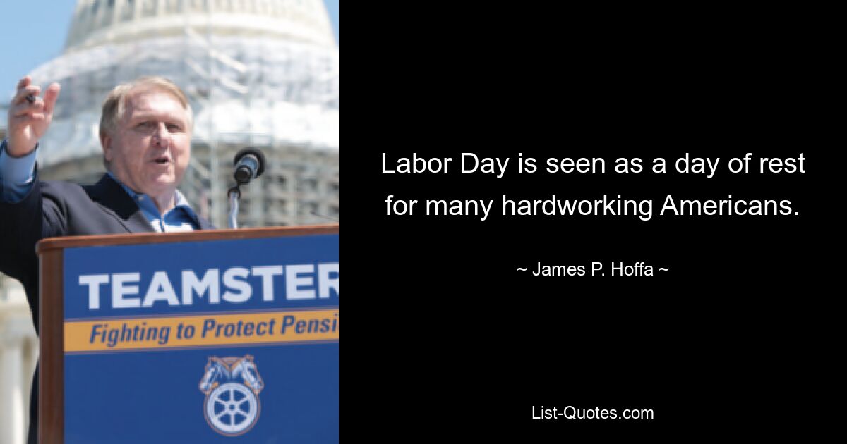 Labor Day is seen as a day of rest for many hardworking Americans. — © James P. Hoffa