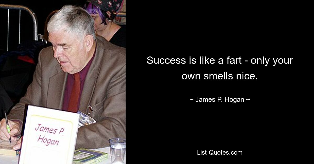 Success is like a fart - only your own smells nice. — © James P. Hogan