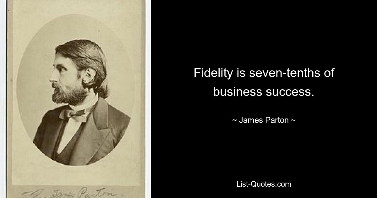 Fidelity is seven-tenths of business success. — © James Parton