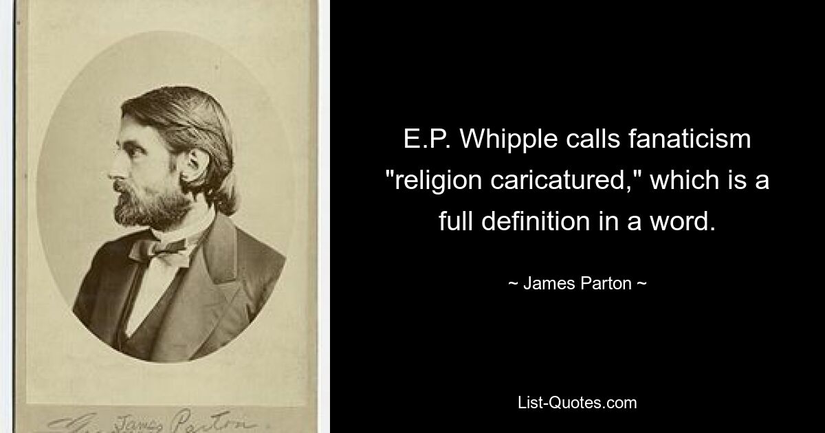 E.P. Whipple calls fanaticism "religion caricatured," which is a full definition in a word. — © James Parton