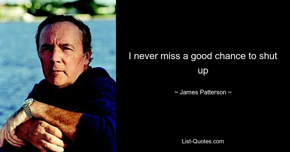 I never miss a good chance to shut up — © James Patterson