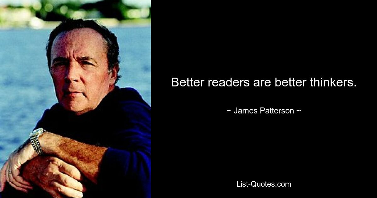 Better readers are better thinkers. — © James Patterson