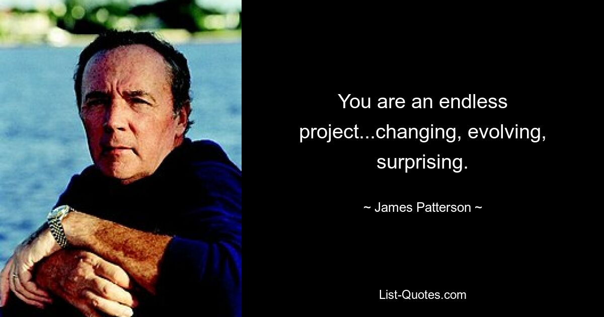 You are an endless project...changing, evolving, surprising. — © James Patterson