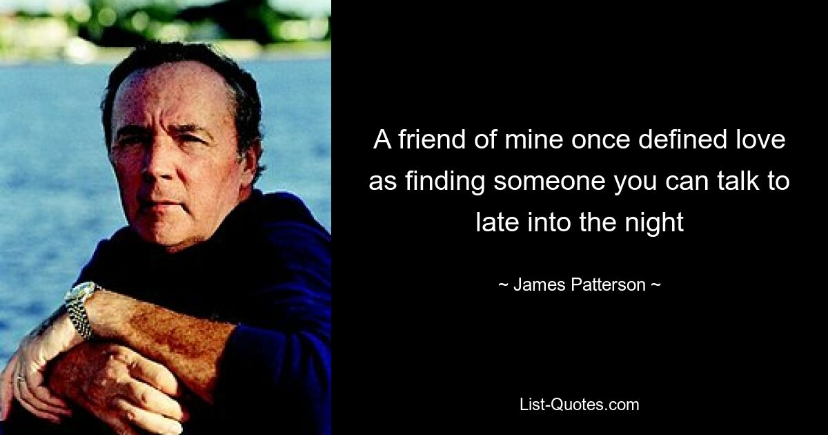 A friend of mine once defined love as finding someone you can talk to late into the night — © James Patterson