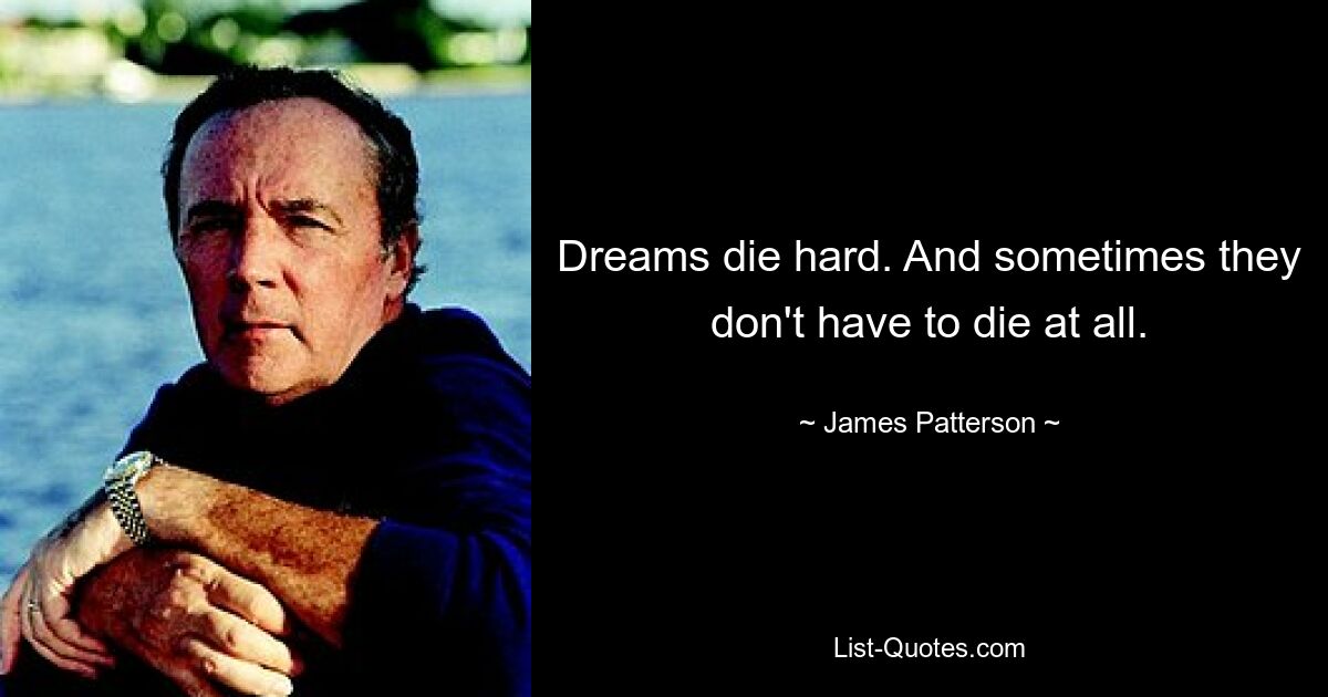 Dreams die hard. And sometimes they don't have to die at all. — © James Patterson