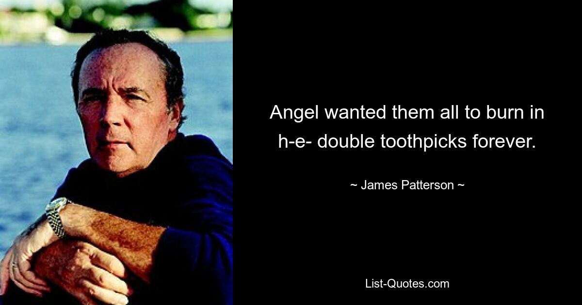 Angel wanted them all to burn in h-e- double toothpicks forever. — © James Patterson