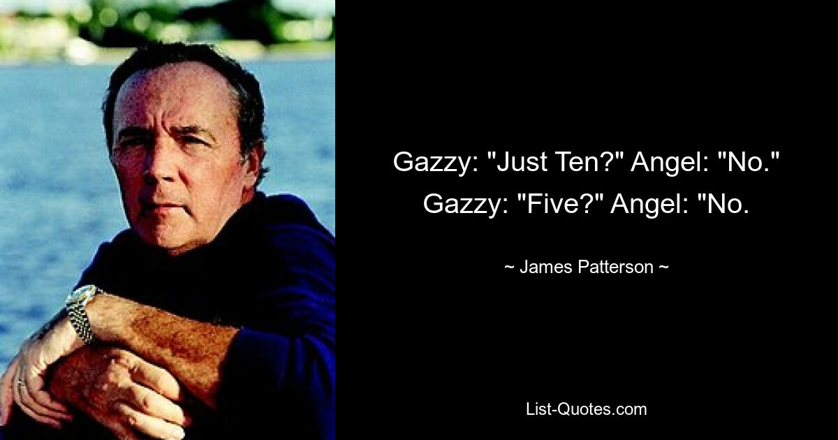 Gazzy: "Just Ten?" Angel: "No." Gazzy: "Five?" Angel: "No. — © James Patterson