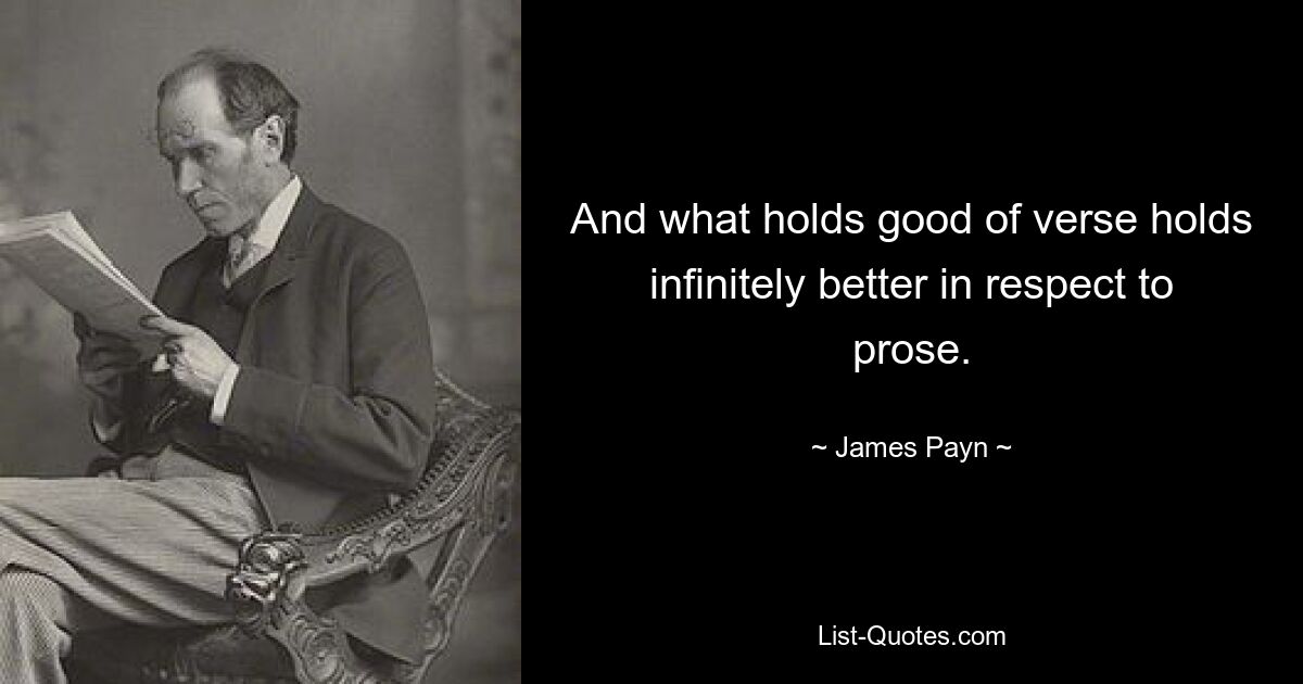 And what holds good of verse holds infinitely better in respect to prose. — © James Payn