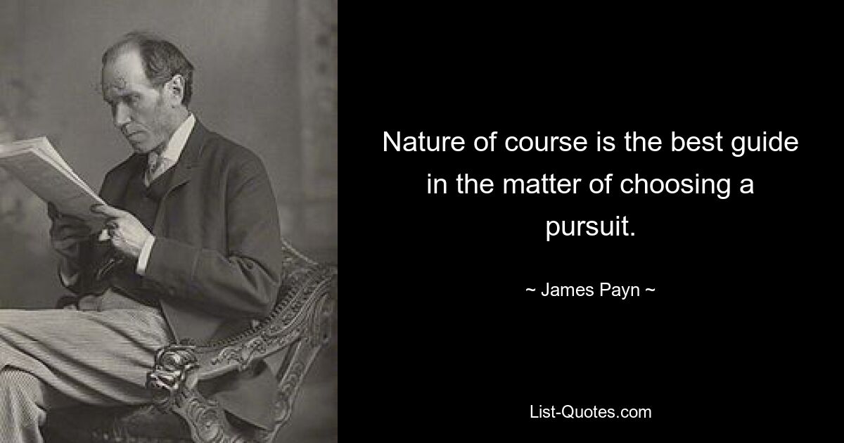 Nature of course is the best guide in the matter of choosing a pursuit. — © James Payn