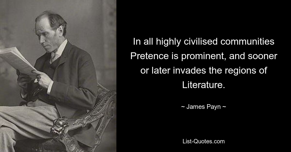 In all highly civilised communities Pretence is prominent, and sooner or later invades the regions of Literature. — © James Payn