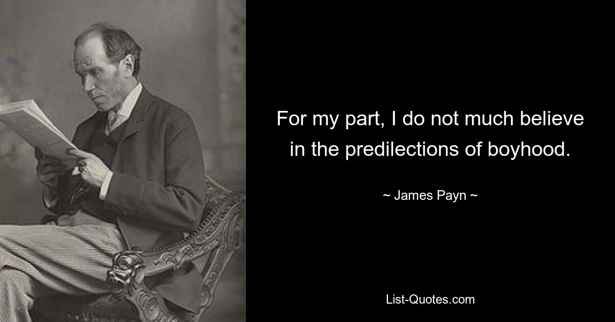 For my part, I do not much believe in the predilections of boyhood. — © James Payn