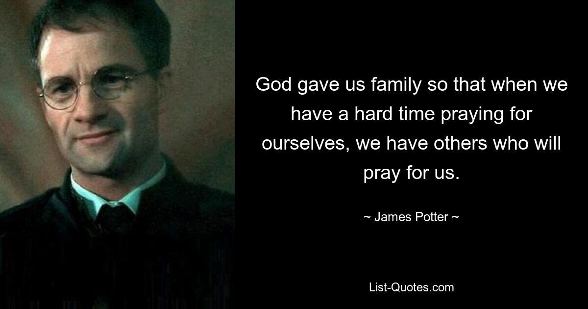 God gave us family so that when we have a hard time praying for ourselves, we have others who will pray for us. — © James Potter