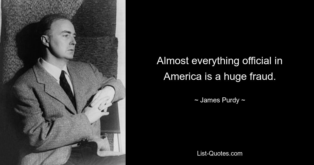 Almost everything official in America is a huge fraud. — © James Purdy