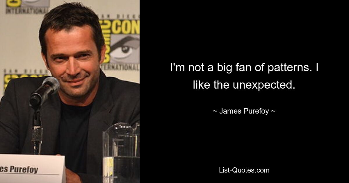 I'm not a big fan of patterns. I like the unexpected. — © James Purefoy