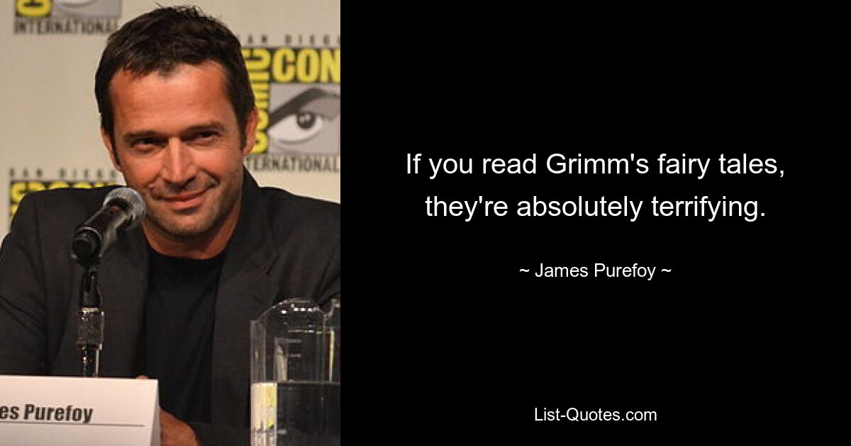 If you read Grimm's fairy tales, they're absolutely terrifying. — © James Purefoy