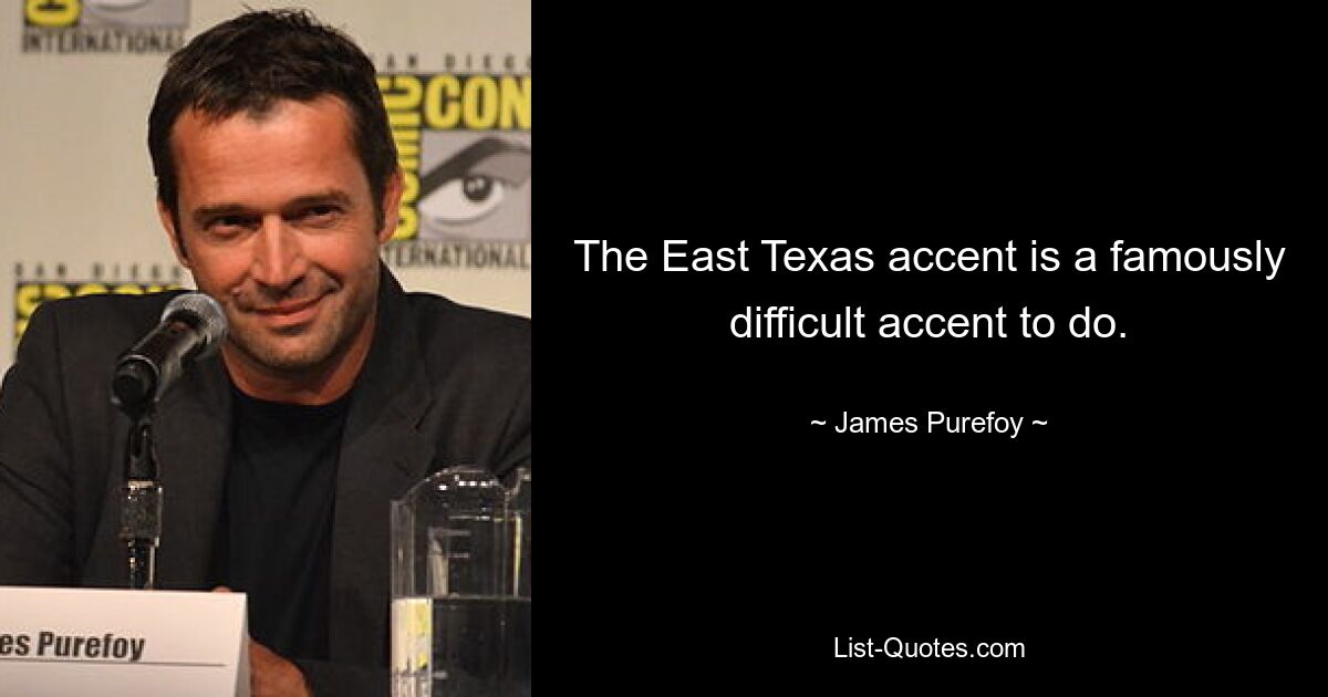 The East Texas accent is a famously difficult accent to do. — © James Purefoy