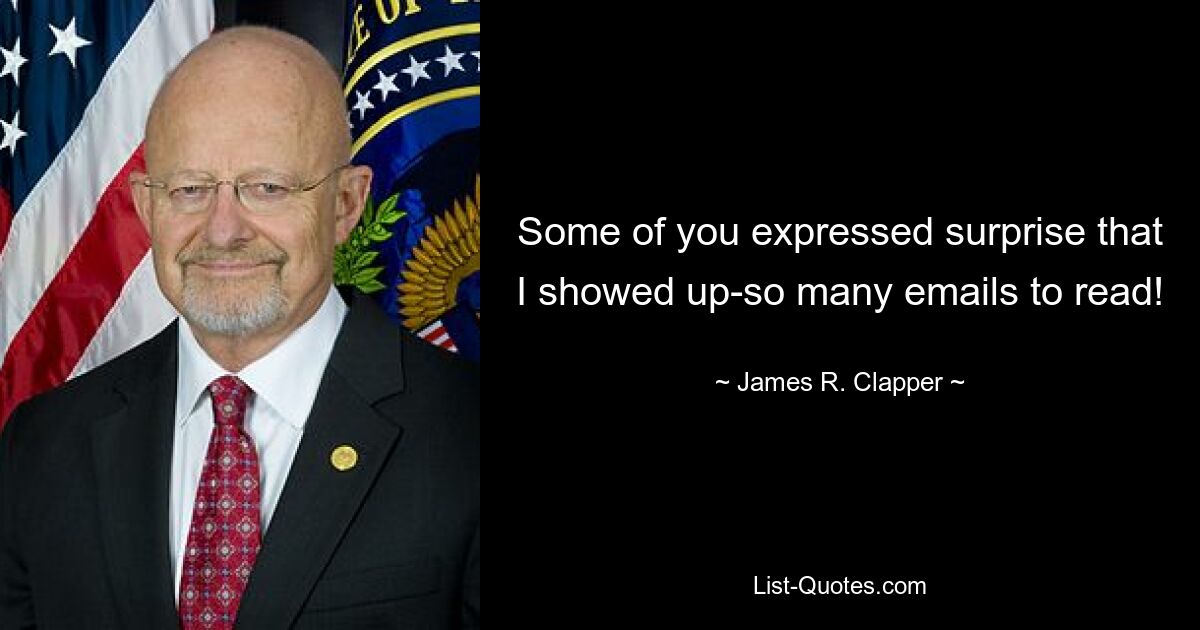 Some of you expressed surprise that I showed up-so many emails to read! — © James R. Clapper