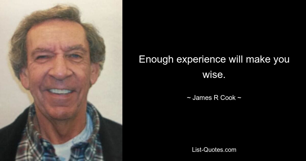 Enough experience will make you wise. — © James R Cook