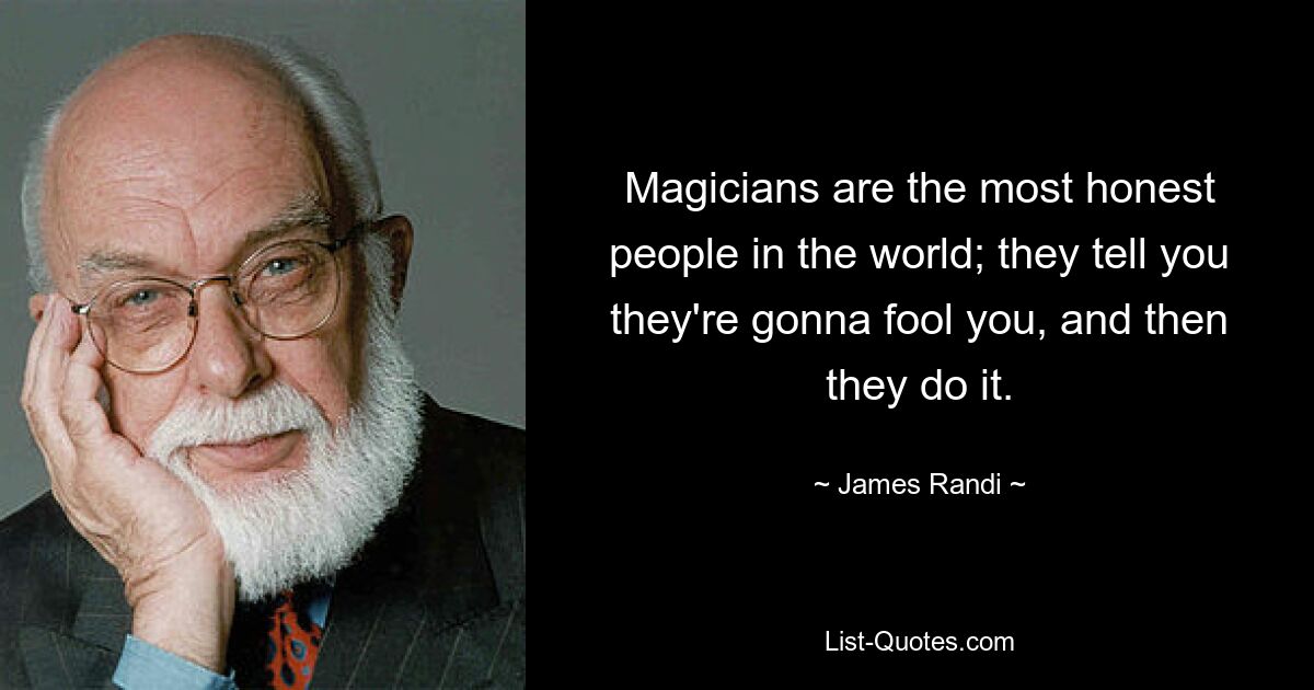 Magicians are the most honest people in the world; they tell you they're gonna fool you, and then they do it. — © James Randi