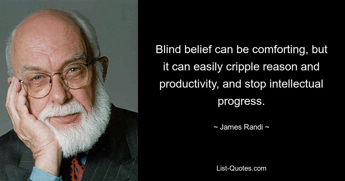 Blind belief can be comforting, but it can easily cripple reason and productivity, and stop intellectual progress. — © James Randi