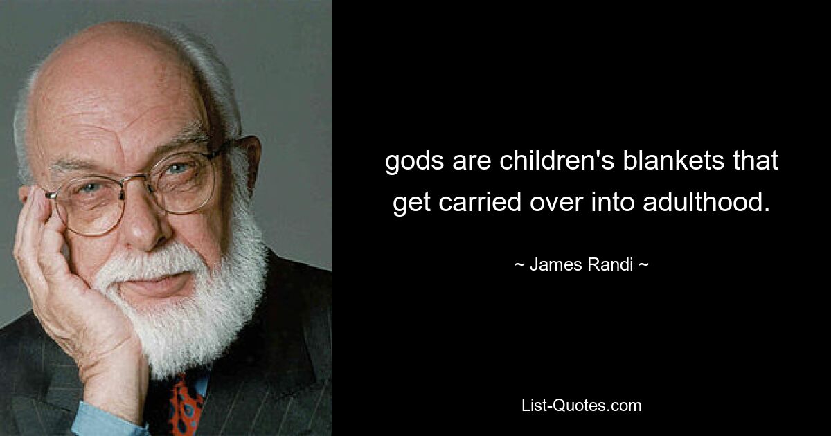 gods are children's blankets that get carried over into adulthood. — © James Randi