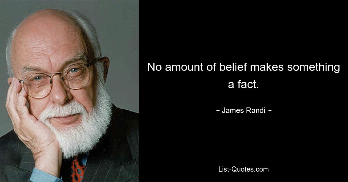 No amount of belief makes something a fact. — © James Randi