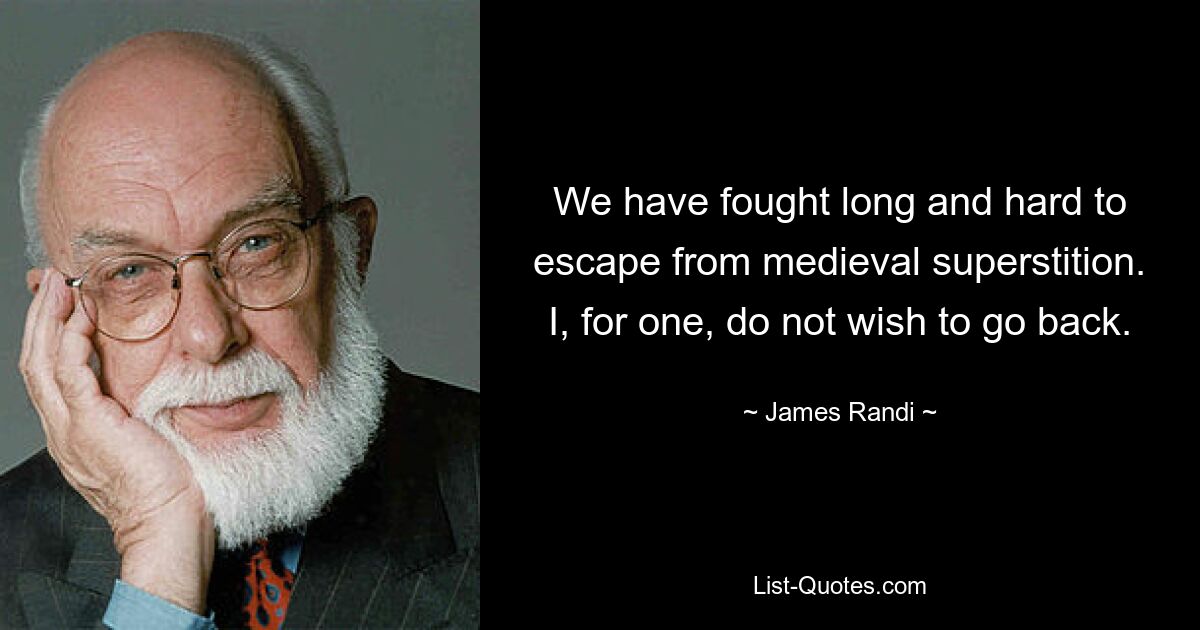 We have fought long and hard to escape from medieval superstition. I, for one, do not wish to go back. — © James Randi