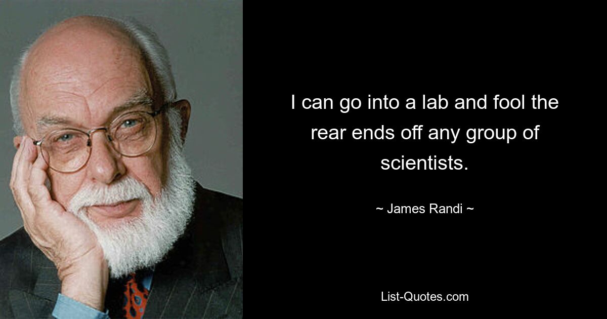 I can go into a lab and fool the rear ends off any group of scientists. — © James Randi