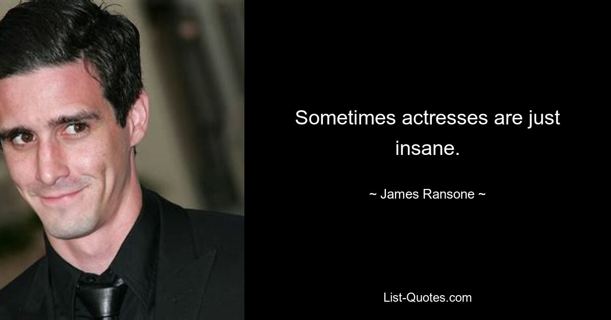 Sometimes actresses are just insane. — © James Ransone