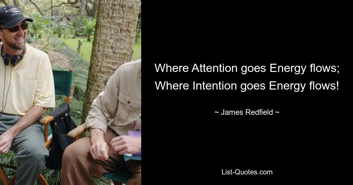 Where Attention goes Energy flows; Where Intention goes Energy flows! — © James Redfield