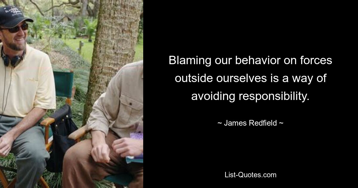 Blaming our behavior on forces outside ourselves is a way of avoiding responsibility. — © James Redfield