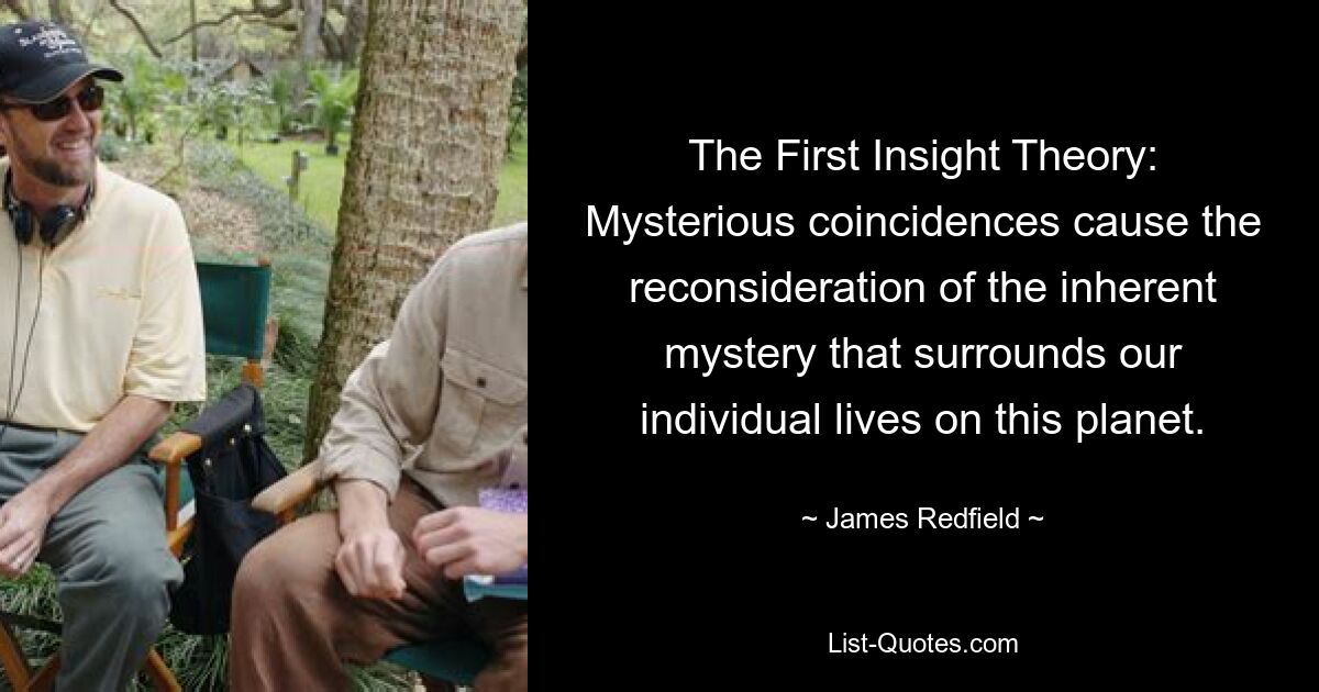 The First Insight Theory: Mysterious coincidences cause the reconsideration of the inherent mystery that surrounds our individual lives on this planet. — © James Redfield