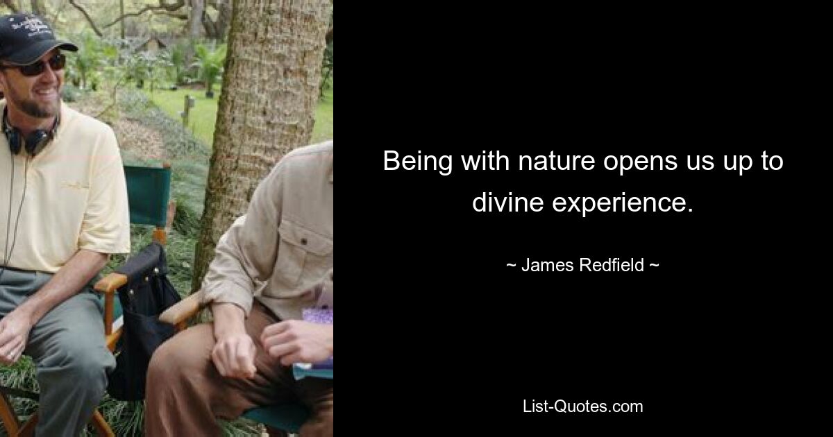 Being with nature opens us up to divine experience. — © James Redfield