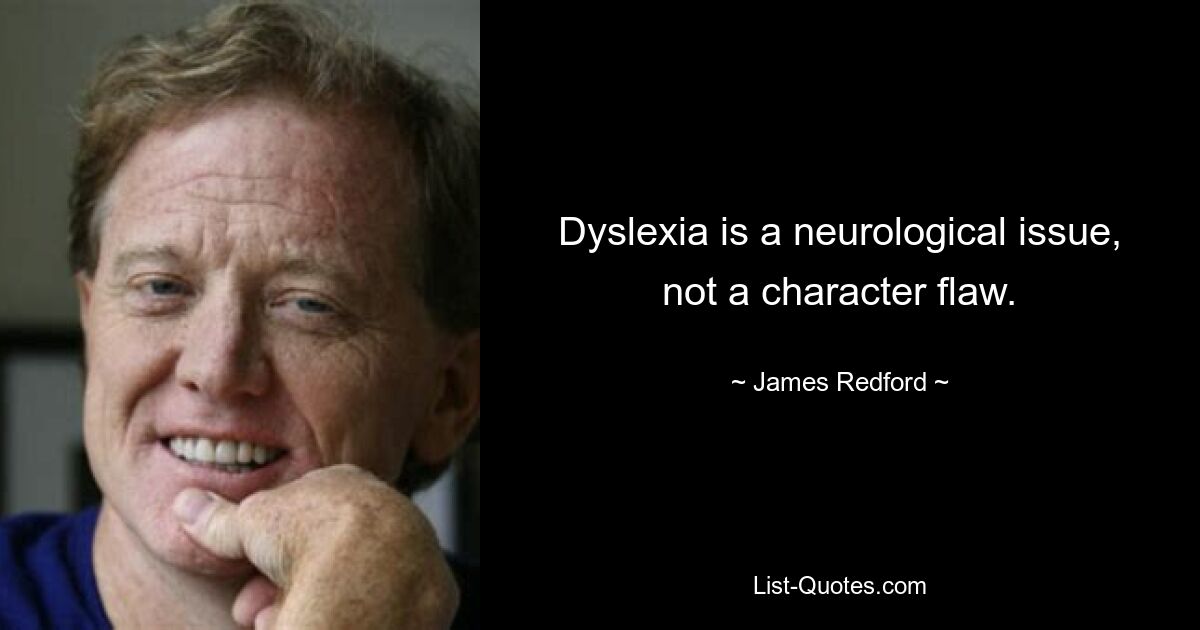 Dyslexia is a neurological issue, not a character flaw. — © James Redford