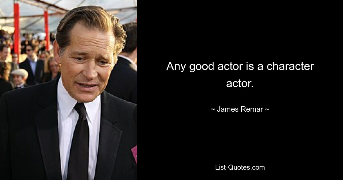 Any good actor is a character actor. — © James Remar