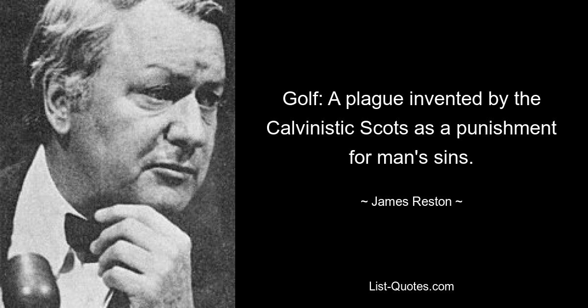 Golf: A plague invented by the Calvinistic Scots as a punishment for man's sins. — © James Reston