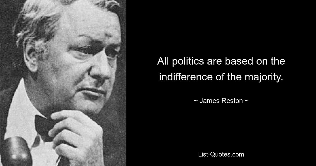 All politics are based on the indifference of the majority. — © James Reston