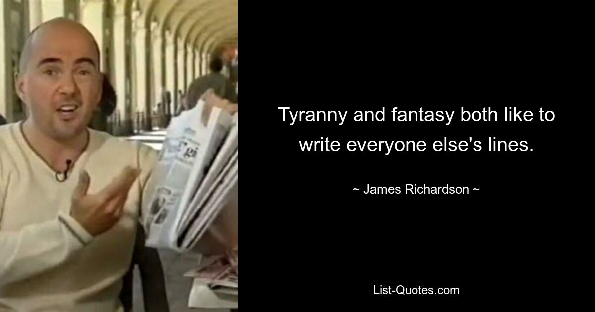 Tyranny and fantasy both like to write everyone else's lines. — © James Richardson