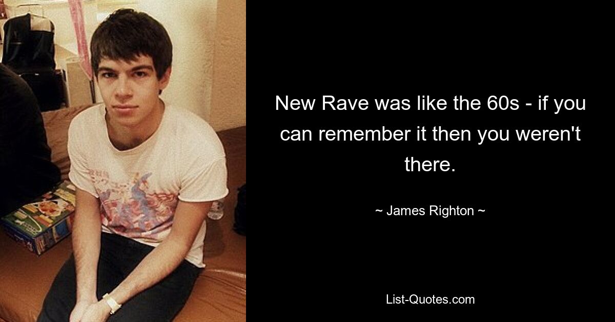 New Rave was like the 60s - if you can remember it then you weren't there. — © James Righton